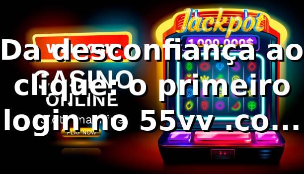 Da desconfiança ao clique: o primeiro login no 55vv .com de um analista de TI 🌃