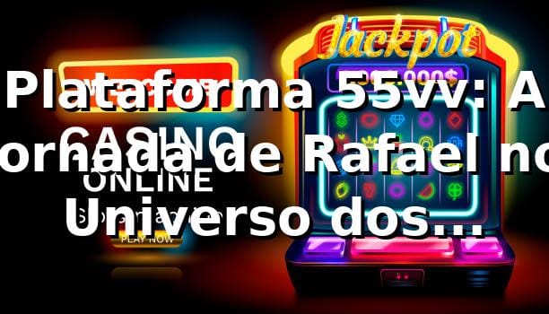 Plataforma 55vv: A Jornada de Rafael no Universo dos Cassinos Online 🎲