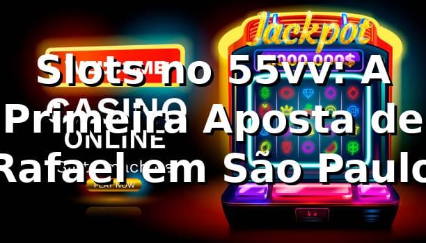 Slots no 55vv: A Primeira Aposta de Rafael em São Paulo 🎰